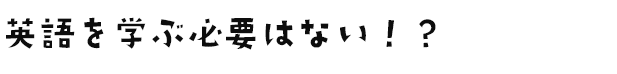 英語を学ぶ必要はない！？